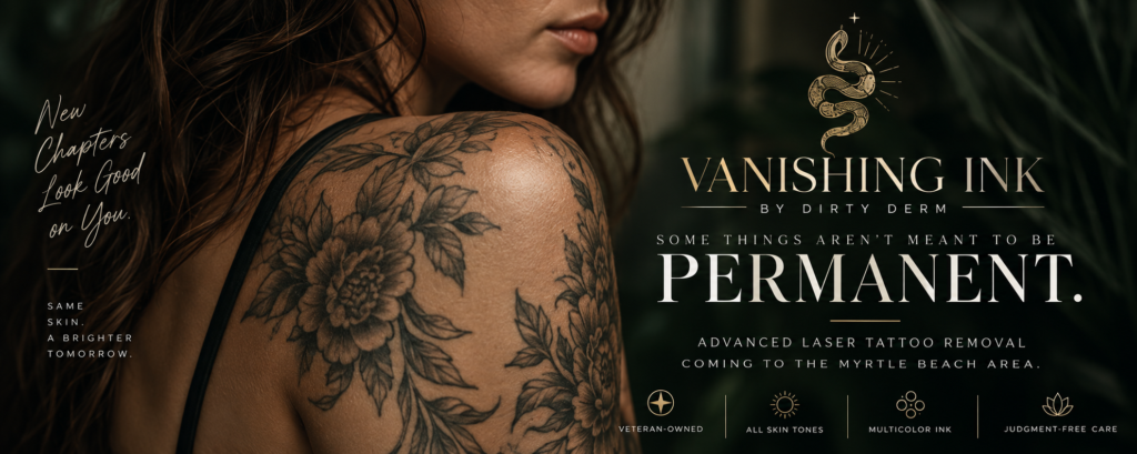 chatgpt image sep 8, 2026, 11 33 07 am Tattooed woman with floral shoulder tattoo beside the Vanishing Ink by Dirty Derm logo and the message “Some things aren’t meant to be permanent,” promoting advanced laser tattoo removal in Myrtle Beach.